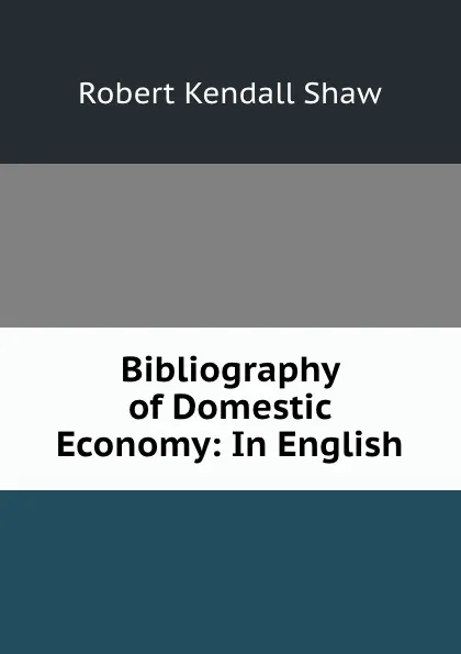 Обложка книги Bibliography of Domestic Economy: In English, Robert Kendall Shaw