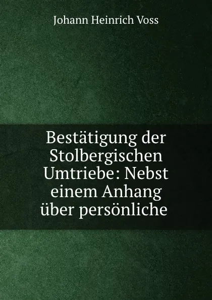 Обложка книги Bestatigung der Stolbergischen Umtriebe: Nebst einem Anhang uber personliche ., Johann Heinrich Voss
