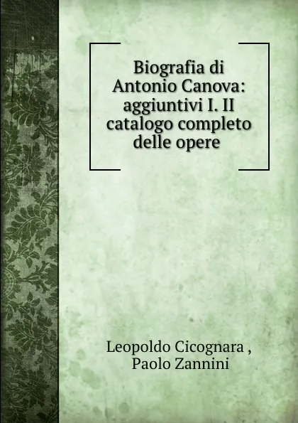 Обложка книги Biografia di Antonio Canova: aggiuntivi I. II catalogo completo delle opere ., Leopoldo Cicognara