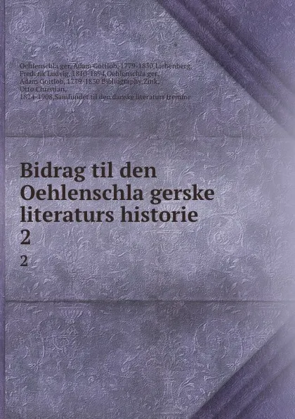 Обложка книги Bidrag til den Oehlenschlagerske literaturs historie. 2, Adam Gottlob Oehlenschläger