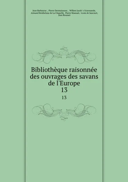 Обложка книги Bibliotheque raisonnee des ouvrages des savans de l.Europe. 13, Jean Barbeyrac