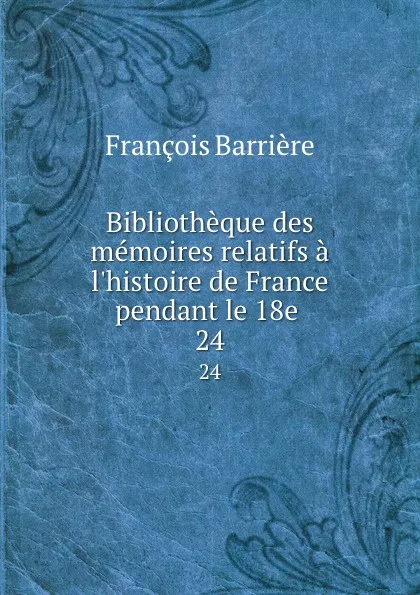 Обложка книги Bibliotheque des memoires relatifs a l.histoire de France pendant le 18e . 24, François Barrière