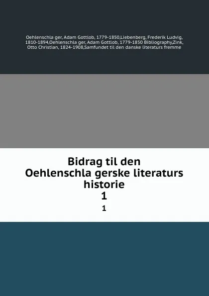 Обложка книги Bidrag til den Oehlenschlagerske literaturs historie. 1, Adam Gottlob Oehlenschläger