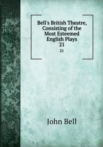 Обложка книги Bell.s British Theatre, Consisting of the Most Esteemed English Plays. 21, John Bell