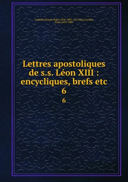 Обложка книги Lettres apostoliques de s.s. Leon XIII : encycliques, brefs etc. 6, Pope Leo XIII