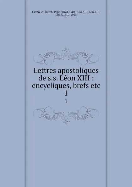 Обложка книги Lettres apostoliques de s.s. Leon XIII : encycliques, brefs etc. 1, Pope Leo XIII