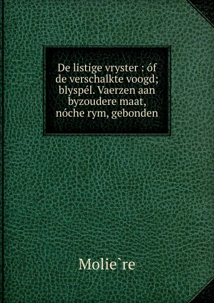 Обложка книги De listige vryster : of de verschalkte voogd; blyspel. Vaerzen aan byzoudere maat, noche rym, gebonden, Molière