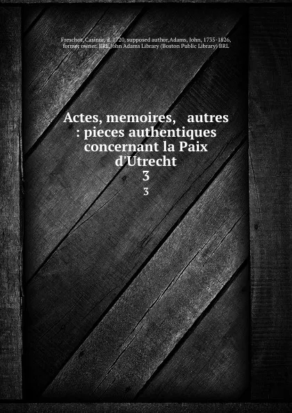 Обложка книги Actes, memoires, . autres : pieces authentiques concernant la Paix d.Utrecht. 3, Casimir Freschot