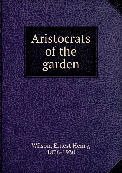 Обложка книги Aristocrats of the garden, Ernest Henry Wilson