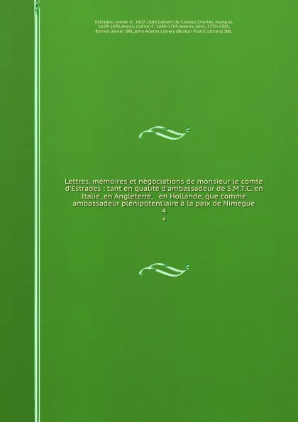 Обложка книги Lettres, memoires et negociations de monsieur le comte d.Estrades : tant en qualite d.ambassadeur de S.M.T.C. en Italie, en Angleterre, . en Hollande, que comme ambassadeur plenipotentiaire a la paix de Nimegue. 4, comte d' Estrades