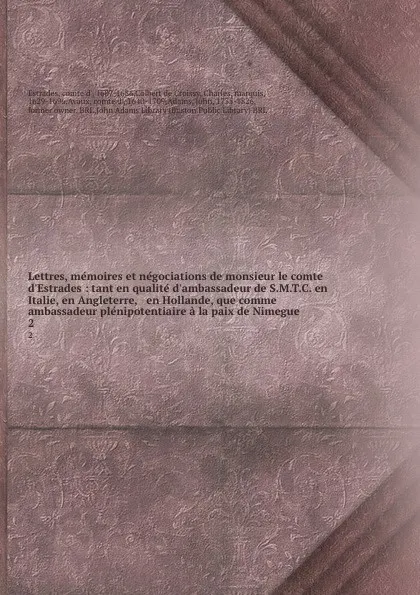 Обложка книги Lettres, memoires et negociations de monsieur le comte d.Estrades : tant en qualite d.ambassadeur de S.M.T.C. en Italie, en Angleterre, . en Hollande, que comme ambassadeur plenipotentiaire a la paix de Nimegue. 2, comte d' Estrades