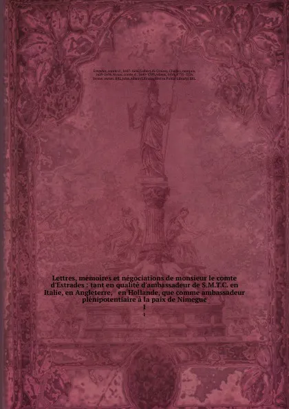 Обложка книги Lettres, memoires et negociations de monsieur le comte d.Estrades : tant en qualite d.ambassadeur de S.M.T.C. en Italie, en Angleterre, . en Hollande, que comme ambassadeur plenipotentiaire a la paix de Nimegue. 1, comte d' Estrades