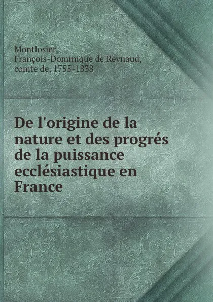 Обложка книги De l.origine de la nature et des progres de la puissance ecclesiastique en France, François-Dominique de Reynaud Montlosier