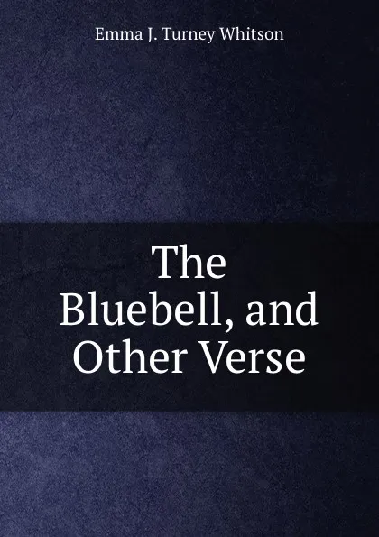 Обложка книги The Bluebell, and Other Verse, Emma J. Turney Whitson