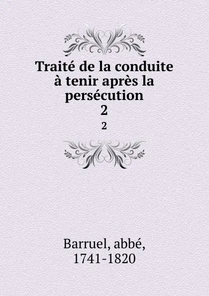 Обложка книги Traite de la conduite a tenir apres la persecution. 2, abbé Barruel