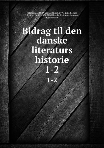 Обложка книги Bidrag til den danske literaturs historie. 1-2, Niels Matthias Petersen