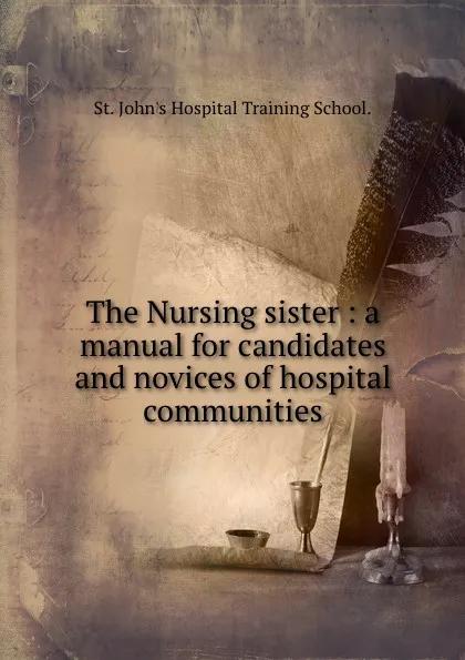 Обложка книги The Nursing sister : a manual for candidates and novices of hospital communities, St. John's Hospital Training School