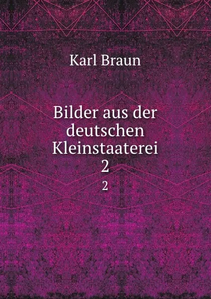 Обложка книги Bilder aus der deutschen Kleinstaaterei. 2, Karl Braun