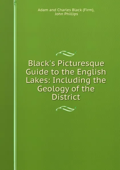 Обложка книги Black.s Picturesque Guide to the English Lakes: Including the Geology of the District, John Phillips