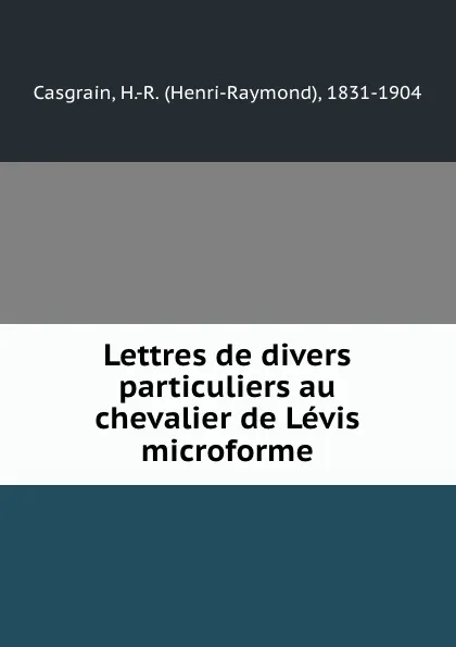 Обложка книги Lettres de divers particuliers au chevalier de Levis microforme, Henri-Raymond Casgrain