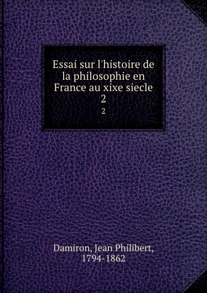 Обложка книги Essai sur l.histoire de la philosophie en France au xixe siecle. 2, Jean Philibert Damiron