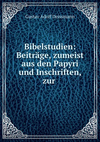 Обложка книги Bibelstudien: Beitrage, zumeist aus den Papyri und Inschriften, zur ., Gustav Adolf Deissmann