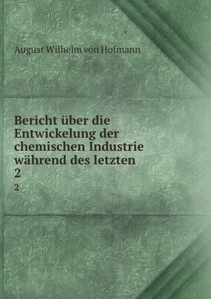 Обложка книги Bericht uber die Entwickelung der chemischen Industrie wahrend des letzten . 2, August Wilhelm von Hofmann