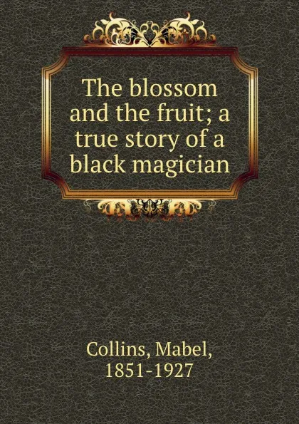 Обложка книги The blossom and the fruit; a true story of a black magician, Mabel Collins