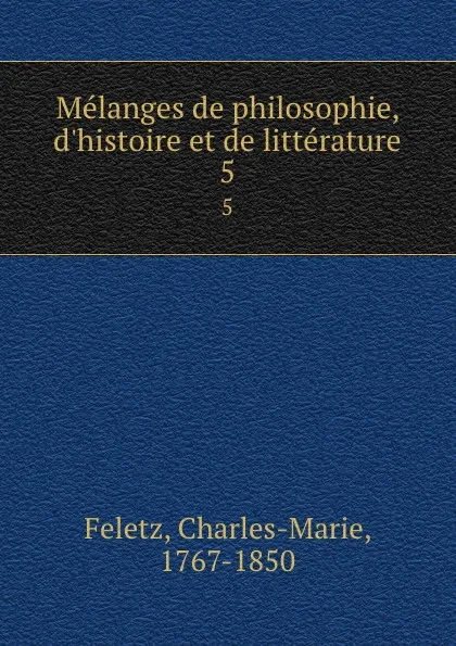 Обложка книги Melanges de philosophie, d.histoire et de litterature. 5, Charles-Marie Feletz