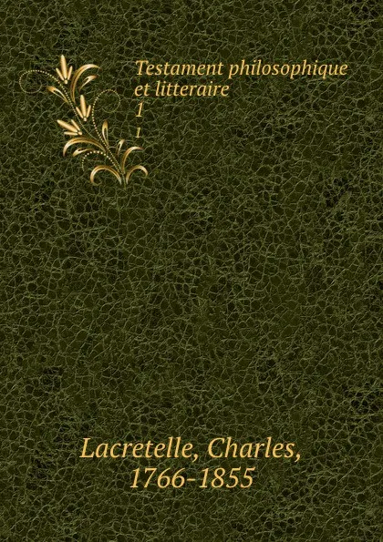 Обложка книги Testament philosophique et litteraire. 1, Charles Lacretelle