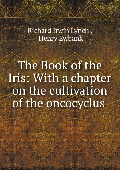 Обложка книги The Book of the Iris: With a chapter on the cultivation of the oncocyclus ., Richard Irwin Lynch
