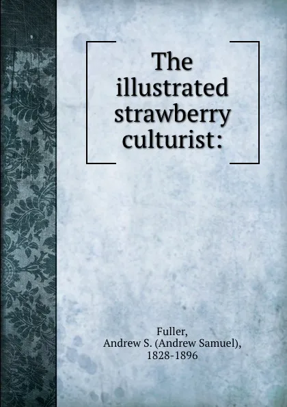 Обложка книги The illustrated strawberry culturist:, Andrew Samuel Fuller