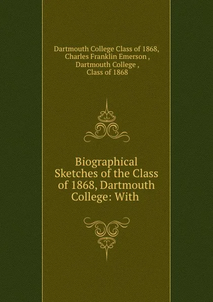 Обложка книги Biographical Sketches of the Class of 1868, Dartmouth College: With ., Dartmouth College