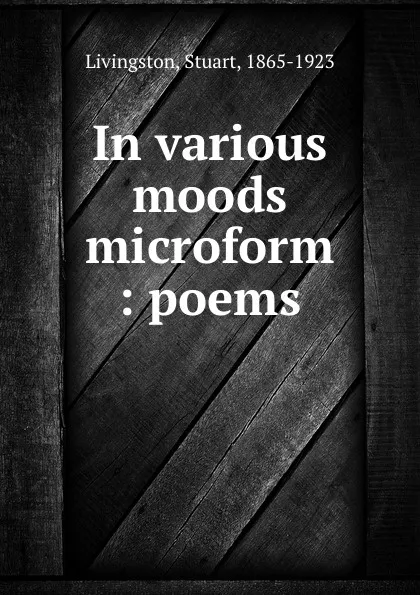 Обложка книги In various moods microform : poems, Stuart Livingston