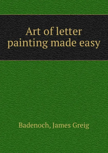 Обложка книги Art of letter painting made easy, James Greig Badenoch