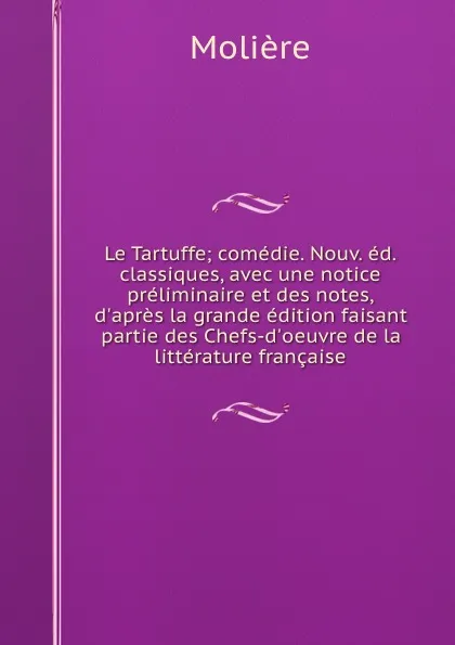 Обложка книги Le Tartuffe; comedie. Nouv. ed. classiques, avec une notice preliminaire et des notes, d.apres la grande edition faisant partie des Chefs-d.oeuvre de la litterature francaise, Molière