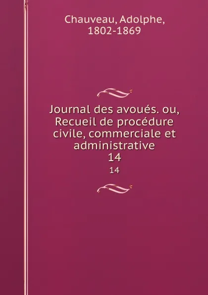 Обложка книги Journal des avoues. ou, Recueil de procedure civile, commerciale et administrative. 14, Adolphe Chauveau