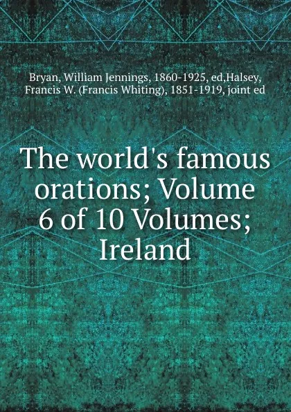 Обложка книги The world.s famous orations; Volume 6 of 10 Volumes; Ireland, William Jennings Bryan