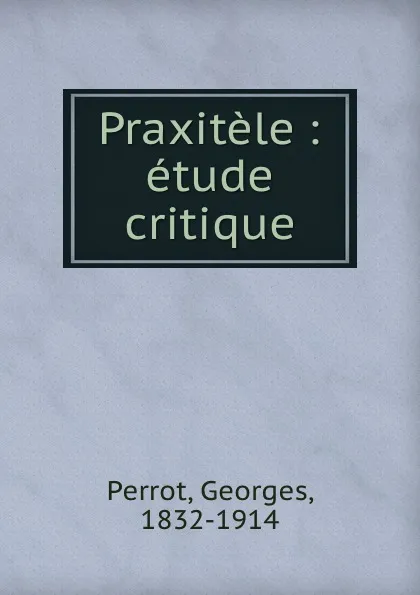 Обложка книги Praxitele : etude critique, Georges Perrot