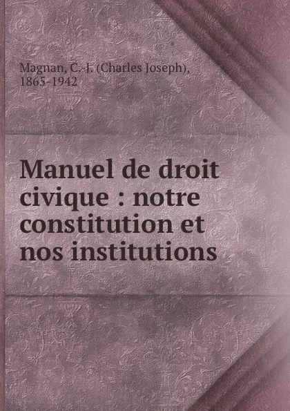 Обложка книги Manuel de droit civique : notre constitution et nos institutions, Charles Joseph Magnan