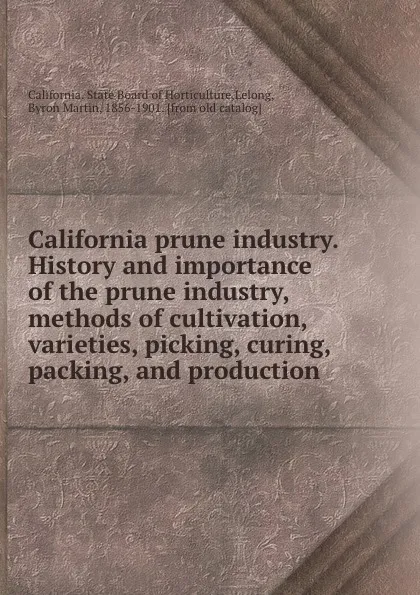 Обложка книги California prune industry. History and importance of the prune industry, methods of cultivation, varieties, picking, curing, packing, and production, Byron Martin Lelong