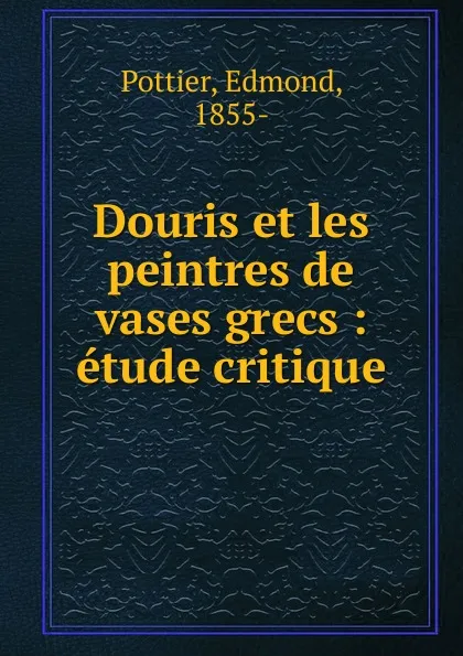 Обложка книги Douris et les peintres de vases grecs : etude critique, Edmond Pottier