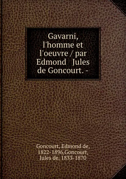 Обложка книги Gavarni, l.homme et l.oeuvre / par Edmond . Jules de Goncourt. -, Edmond de Goncourt