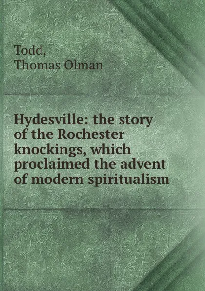 Обложка книги Hydesville: the story of the Rochester knockings, which proclaimed the advent of modern spiritualism, Thomas Olman Todd