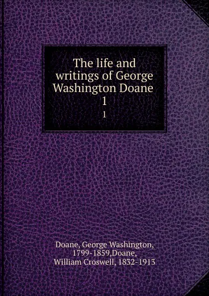 Обложка книги The life and writings of George Washington Doane . 1, George Washington Doane