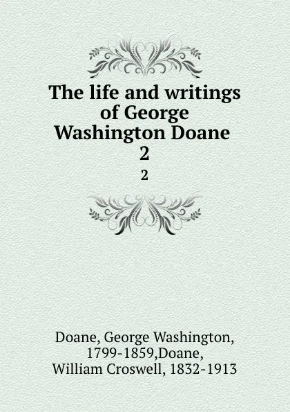 Обложка книги The life and writings of George Washington Doane . 2, George Washington Doane