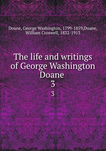 Обложка книги The life and writings of George Washington Doane . 3, George Washington Doane