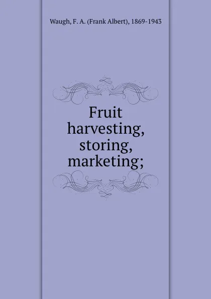 Обложка книги Fruit harvesting, storing, marketing;, Frank Albert Waugh