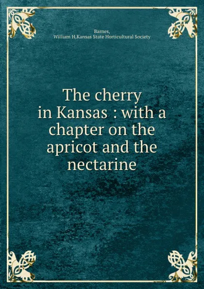 Обложка книги The cherry in Kansas : with a chapter on the apricot and the nectarine, William H. Barnes