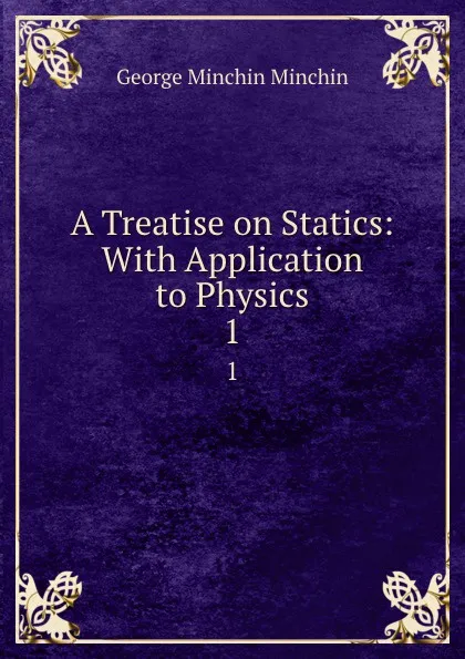 Обложка книги A Treatise on Statics: With Application to Physics. 1, George Minchin Minchin